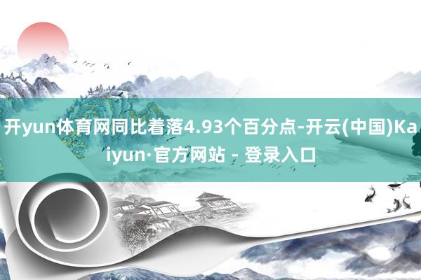 开yun体育网同比着落4.93个百分点-开云(中国)Kaiyun·官方网站 - 登录入口