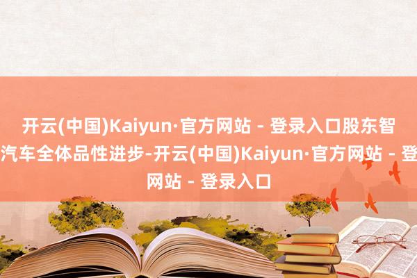 开云(中国)Kaiyun·官方网站 - 登录入口股东智能网联汽车全体品性进步-开云(中国)Kaiyun·官方网站 - 登录入口