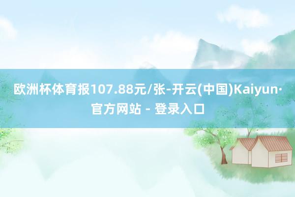 欧洲杯体育报107.88元/张-开云(中国)Kaiyun·官方网站 - 登录入口