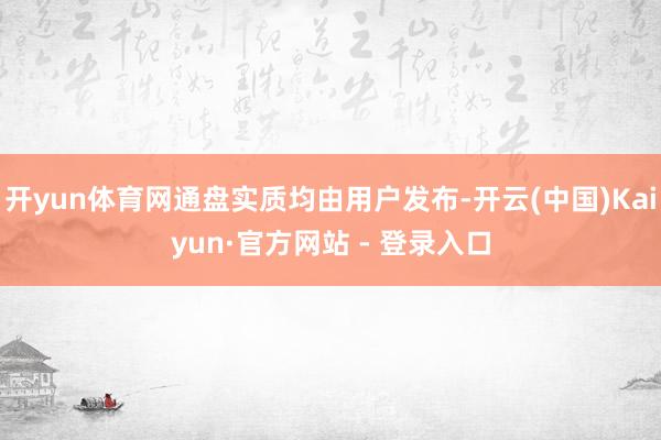 开yun体育网通盘实质均由用户发布-开云(中国)Kaiyun·官方网站 - 登录入口
