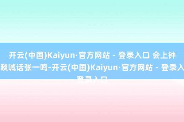 开云(中国)Kaiyun·官方网站 - 登录入口 会上钟睒睒喊话张一鸣-开云(中国)Kaiyun·官方网站 - 登录入口