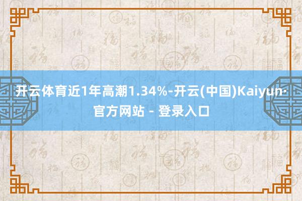 开云体育近1年高潮1.34%-开云(中国)Kaiyun·官方网站 - 登录入口