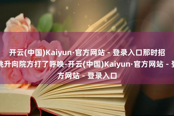 开云(中国)Kaiyun·官方网站 - 登录入口那时招生敦厚挑升向院方打了呼唤-开云(中国)Kaiyun·官方网站 - 登录入口