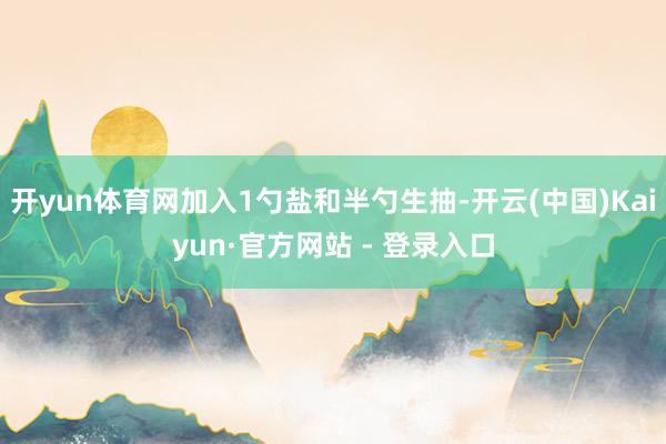 开yun体育网加入1勺盐和半勺生抽-开云(中国)Kaiyun·官方网站 - 登录入口