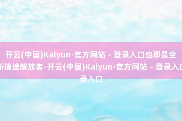 开云(中国)Kaiyun·官方网站 - 登录入口也即是全新捷途解放者-开云(中国)Kaiyun·官方网站 - 登录入口