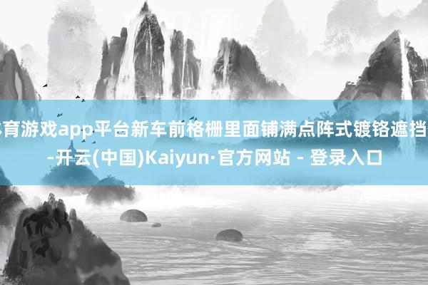 体育游戏app平台新车前格栅里面铺满点阵式镀铬遮挡件-开云(中国)Kaiyun·官方网站 - 登录入口