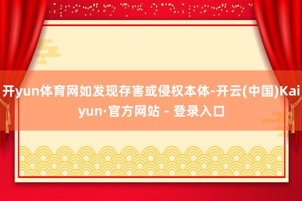 开yun体育网如发现存害或侵权本体-开云(中国)Kaiyun·官方网站 - 登录入口