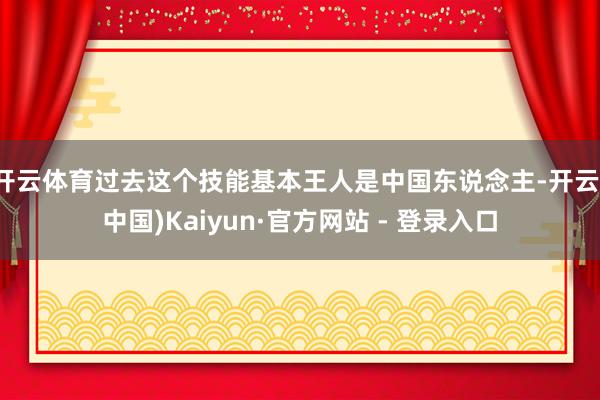 开云体育过去这个技能基本王人是中国东说念主-开云(中国)Kaiyun·官方网站 - 登录入口