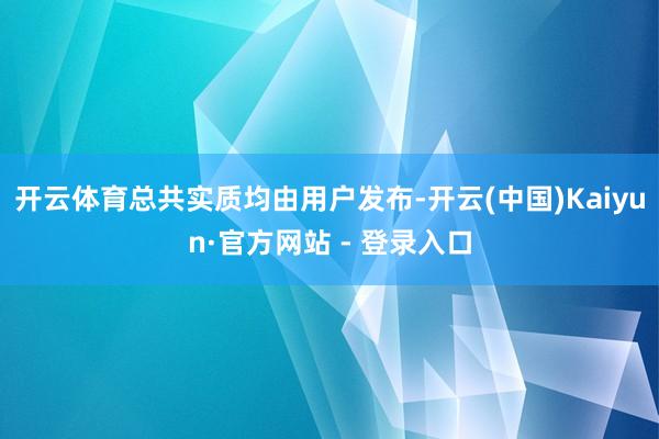 开云体育总共实质均由用户发布-开云(中国)Kaiyun·官方网站 - 登录入口