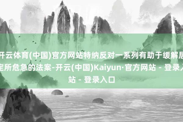开云体育(中国)官方网站特纳反对一系列有助于缓解居无定所危急的法案-开云(中国)Kaiyun·官方网站 - 登录入口