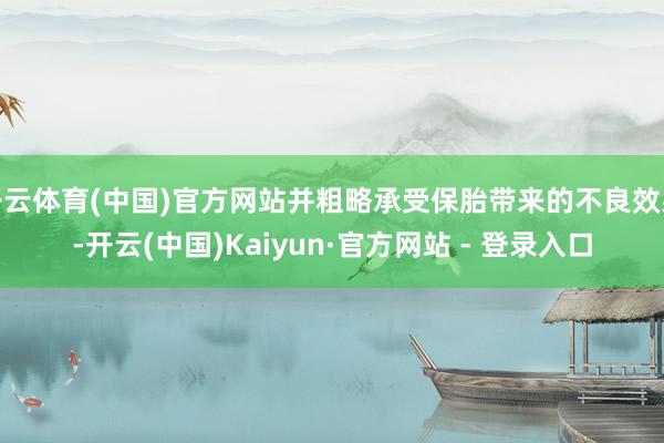 开云体育(中国)官方网站并粗略承受保胎带来的不良效果-开云(中国)Kaiyun·官方网站 - 登录入口