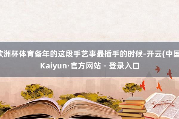 欧洲杯体育备年的这段手艺事最插手的时候-开云(中国)Kaiyun·官方网站 - 登录入口