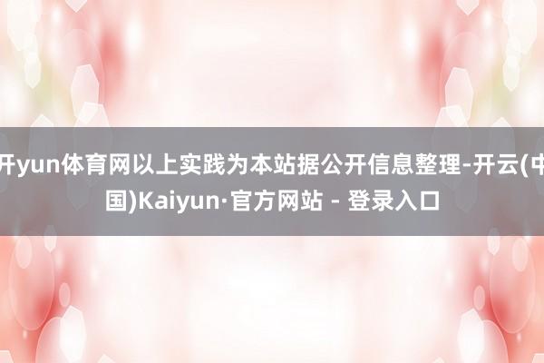 开yun体育网以上实践为本站据公开信息整理-开云(中国)Kaiyun·官方网站 - 登录入口