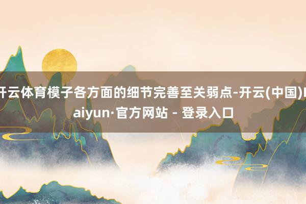 开云体育模子各方面的细节完善至关弱点-开云(中国)Kaiyun·官方网站 - 登录入口
