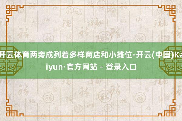 开云体育两旁成列着多样商店和小摊位-开云(中国)Kaiyun·官方网站 - 登录入口