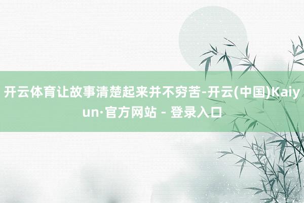 开云体育让故事清楚起来并不穷苦-开云(中国)Kaiyun·官方网站 - 登录入口