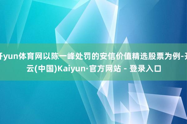 开yun体育网以陈一峰处罚的安信价值精选股票为例-开云(中国)Kaiyun·官方网站 - 登录入口