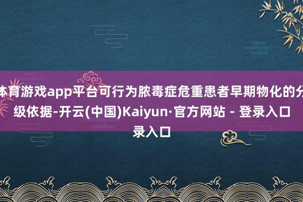 体育游戏app平台可行为脓毒症危重患者早期物化的分级依据-开云(中国)Kaiyun·官方网站 - 登录入口