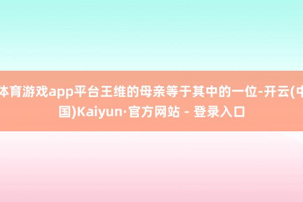 体育游戏app平台王维的母亲等于其中的一位-开云(中国)Kaiyun·官方网站 - 登录入口