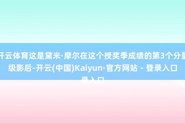 开云体育这是黛米·摩尔在这个授奖季成绩的第3个分量级影后-开云(中国)Kaiyun·官方网站 - 登录入口