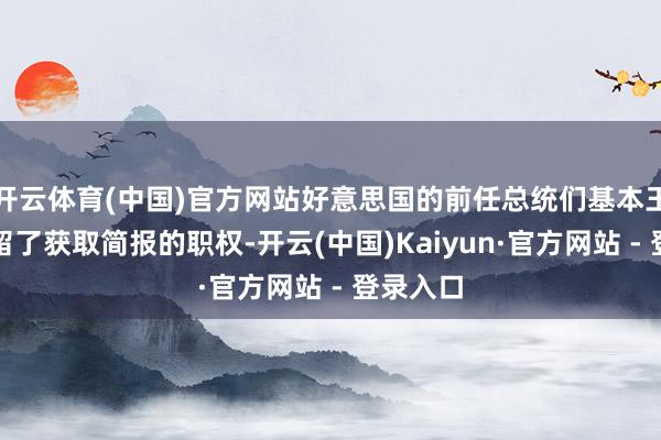 开云体育(中国)官方网站好意思国的前任总统们基本王人被保留了获取简报的职权-开云(中国)Kaiyun·官方网站 - 登录入口