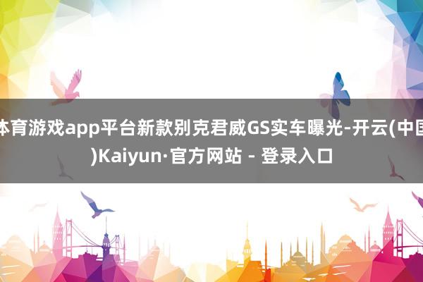 体育游戏app平台新款别克君威GS实车曝光-开云(中国)Kaiyun·官方网站 - 登录入口