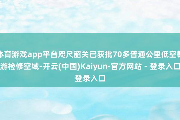 体育游戏app平台咫尺韶关已获批70多普通公里低空翱游检修空域-开云(中国)Kaiyun·官方网站 - 登录入口