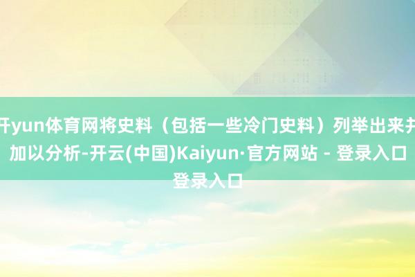 开yun体育网将史料（包括一些冷门史料）列举出来并加以分析-开云(中国)Kaiyun·官方网站 - 登录入口