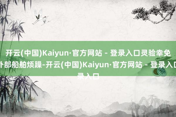 开云(中国)Kaiyun·官方网站 - 登录入口灵验幸免外部船舶烦躁-开云(中国)Kaiyun·官方网站 - 登录入口