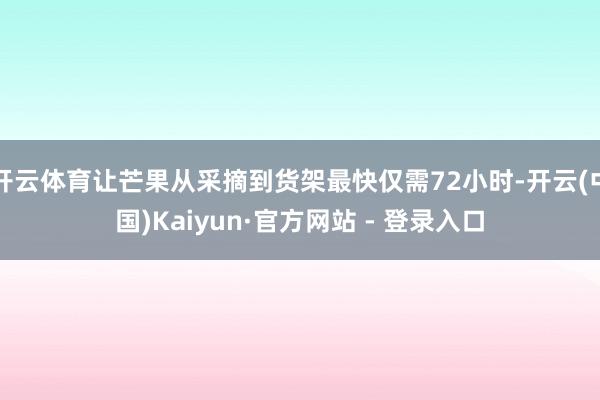 开云体育让芒果从采摘到货架最快仅需72小时-开云(中国)Kaiyun·官方网站 - 登录入口