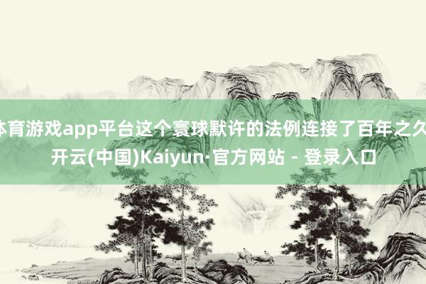 体育游戏app平台这个寰球默许的法例连接了百年之久-开云(中国)Kaiyun·官方网站 - 登录入口