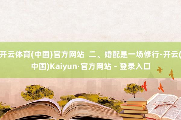 开云体育(中国)官方网站  二、婚配是一场修行-开云(中国)Kaiyun·官方网站 - 登录入口