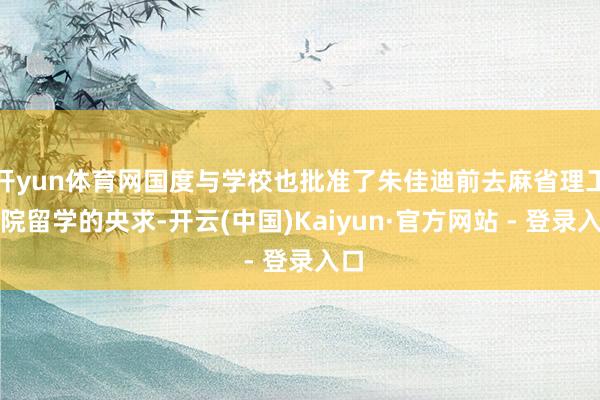 开yun体育网国度与学校也批准了朱佳迪前去麻省理工学院留学的央求-开云(中国)Kaiyun·官方网站 - 登录入口