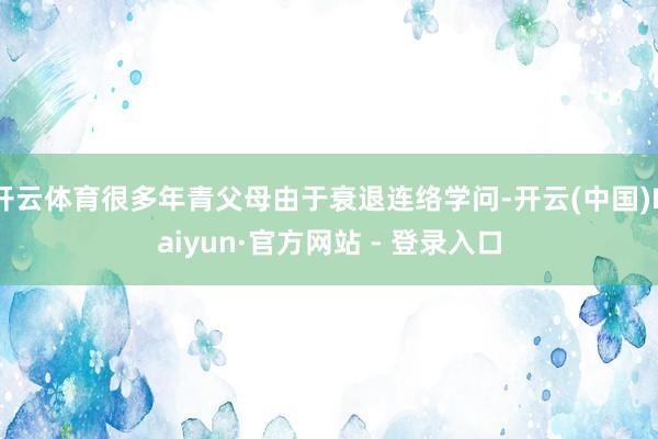 开云体育很多年青父母由于衰退连络学问-开云(中国)Kaiyun·官方网站 - 登录入口