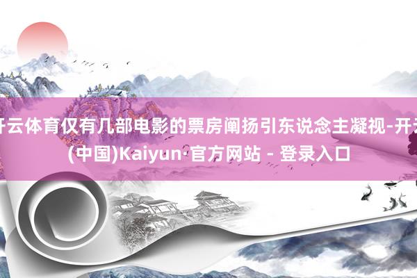 开云体育仅有几部电影的票房阐扬引东说念主凝视-开云(中国)Kaiyun·官方网站 - 登录入口