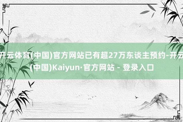 开云体育(中国)官方网站已有超27万东谈主预约-开云(中国)Kaiyun·官方网站 - 登录入口