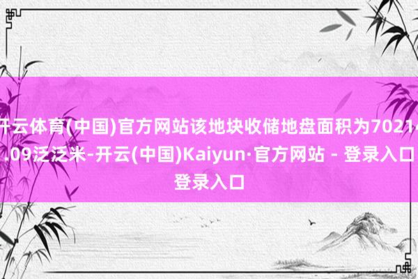 开云体育(中国)官方网站该地块收储地盘面积为70214.09泛泛米-开云(中国)Kaiyun·官方网站 - 登录入口