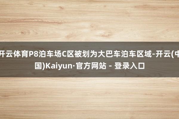 开云体育P8泊车场C区被划为大巴车泊车区域-开云(中国)Kaiyun·官方网站 - 登录入口