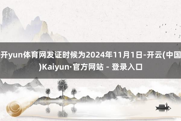 开yun体育网发证时候为2024年11月1日-开云(中国)Kaiyun·官方网站 - 登录入口