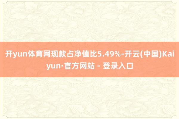 开yun体育网现款占净值比5.49%-开云(中国)Kaiyun·官方网站 - 登录入口