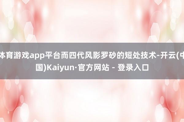 体育游戏app平台而四代风影罗砂的短处技术-开云(中国)Kaiyun·官方网站 - 登录入口