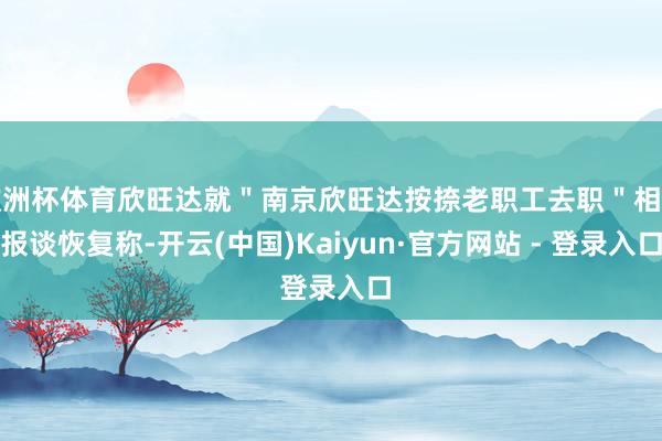 欧洲杯体育欣旺达就＂南京欣旺达按捺老职工去职＂相关报谈恢复称-开云(中国)Kaiyun·官方网站 - 登录入口