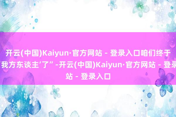 开云(中国)Kaiyun·官方网站 - 登录入口咱们终于又是‘我方东谈主’了”-开云(中国)Kaiyun·官方网站 - 登录入口