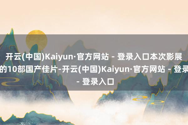 开云(中国)Kaiyun·官方网站 - 登录入口本次影展汲取的10部国产佳片-开云(中国)Kaiyun·官方网站 - 登录入口