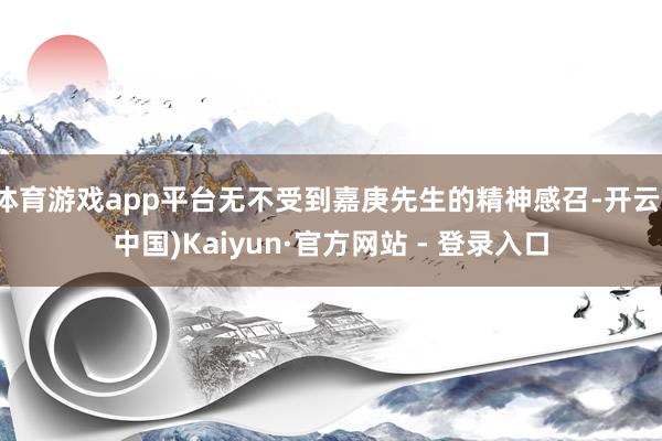 体育游戏app平台无不受到嘉庚先生的精神感召-开云(中国)Kaiyun·官方网站 - 登录入口
