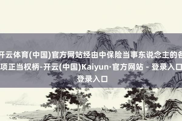 开云体育(中国)官方网站经由中保险当事东说念主的各项正当权柄-开云(中国)Kaiyun·官方网站 - 登录入口