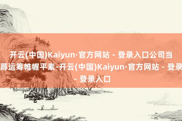开云(中国)Kaiyun·官方网站 - 登录入口公司当今坐蓐运筹帷幄平素-开云(中国)Kaiyun·官方网站 - 登录入口