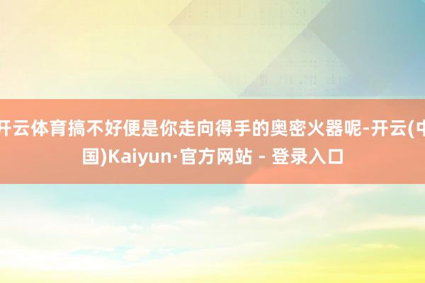 开云体育搞不好便是你走向得手的奥密火器呢-开云(中国)Kaiyun·官方网站 - 登录入口