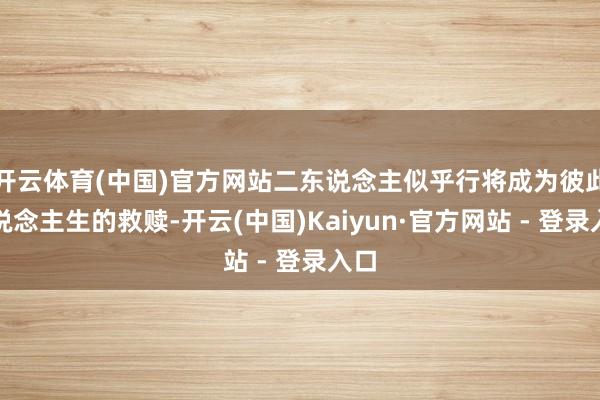 开云体育(中国)官方网站二东说念主似乎行将成为彼此东说念主生的救赎-开云(中国)Kaiyun·官方网站 - 登录入口