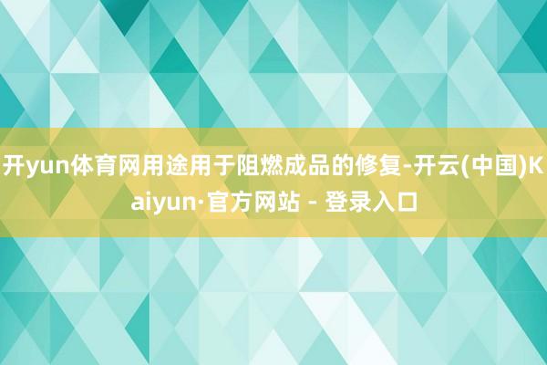 开yun体育网用途用于阻燃成品的修复-开云(中国)Kaiyun·官方网站 - 登录入口